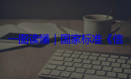国家标准信息安全技一图读懂要求术 网络安全服务能力